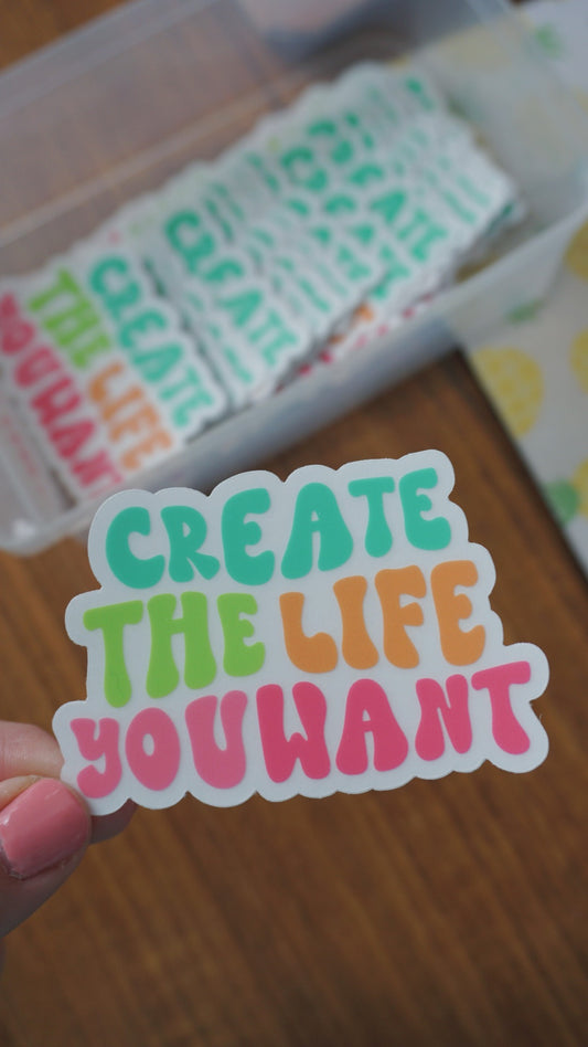 Create the Life You Want | CLEAR Sticker